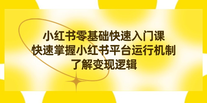 （8853期）小红书0基础快速入门课，快速掌握小红书平台运行机制，了解变现逻辑-iTZL项目网