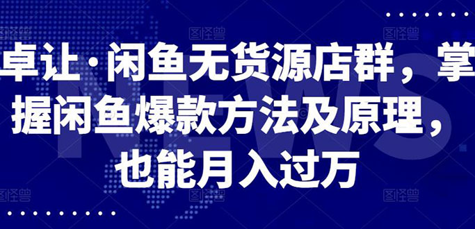 （2568期）闲鱼无货源店群，掌握闲鱼爆款方法快速出单，轻松月入10000+-iTZL项目网