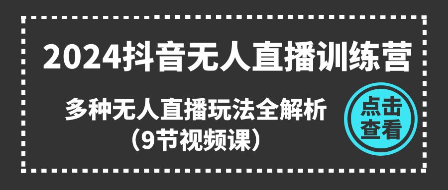 （11136期）2024抖音无人直播训练营，多种无人直播玩法全解析（9节视频课）-iTZL项目网