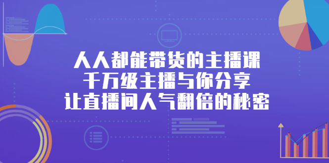 （2426期）人人都能带货的主播课，千万级主播与你分享让直播间人气翻倍的秘密-iTZL项目网