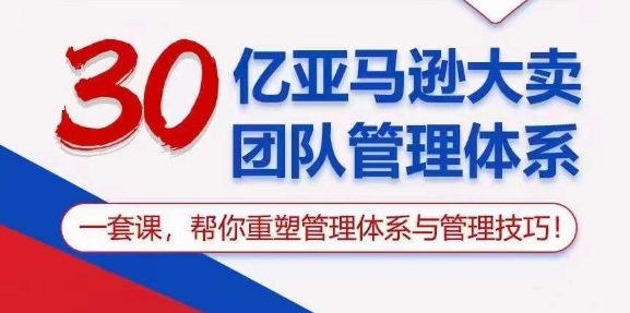 （10622期）30亿 亚马逊 大卖团队管理体系，一套课，帮你重塑管理体系与管理技巧-iTZL项目网