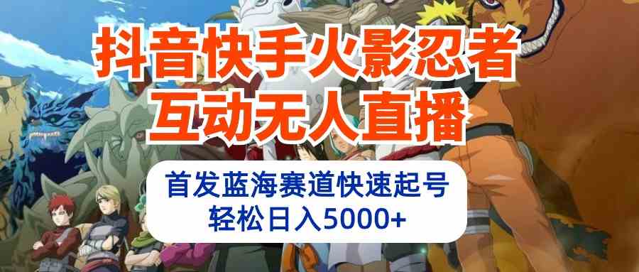 （10026期）抖音快手火影忍者互动无人直播 蓝海赛道快速起号 日入5000+教程+软件+素材-iTZL项目网