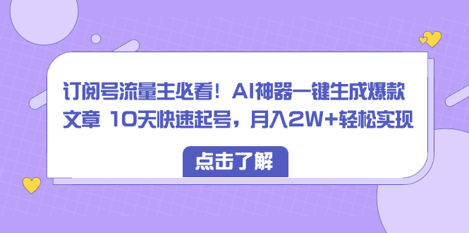 （8455期）订阅号流量主必看！AI神器一键生成爆款文章 10天快速起号，月入2W+轻松实现-iTZL项目网