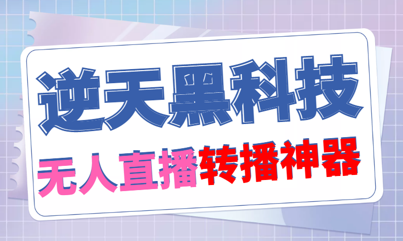 （4870期）【逆天黑科技】外面卖699的无人直播搬运，可直接转播别人直播间(脚本+教程)-iTZL项目网