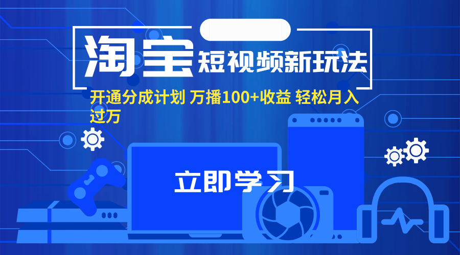 （11948期）淘宝短视频新玩法，开通分成计划，万播100+收益，轻松月入过万。-iTZL项目网