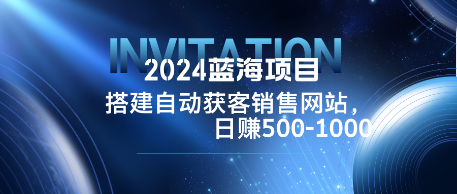 （12743期）2024蓝海项目，搭建销售网站，自动获客，日赚500-1000-iTZL项目网