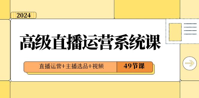 （8500期）2024高级直播·运营系统课，直播运营+主播选品+视频（49节课）-iTZL项目网