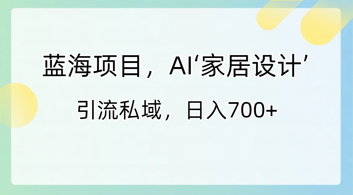 （8705期）蓝海项目，AI‘家居设计’ 引流私域，日入700+-iTZL项目网