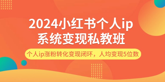 （12039期）2024小红书个人ip系统变现私教班，个人ip涨粉转化变现闭环，人均变现5位数-iTZL项目网