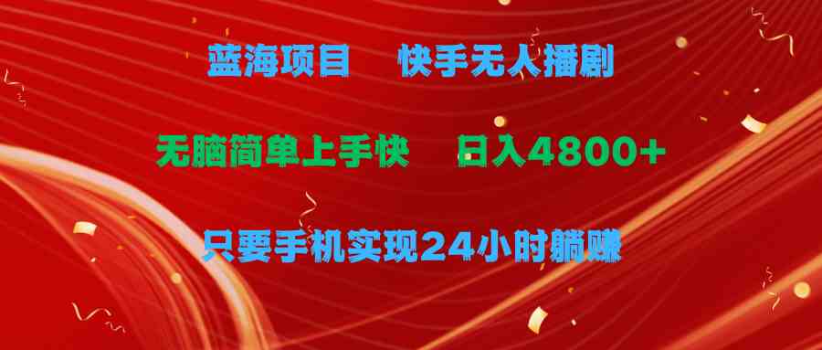 （9937期）蓝海项目，快手无人播剧，一天收益4800+，手机也能实现24小时躺赚，无脑…-iTZL项目网