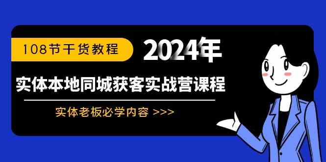 （8895期）实体本地同城获客实战营课程：实体老板必学内容，108节干货教程-iTZL项目网