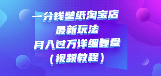 一分钱壁纸淘宝店最新玩法：月入过万详细复盘（视频教程）-iTZL项目网