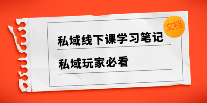 （8289期）私域线下课学习笔记，​私域玩家必看【文档】-iTZL项目网