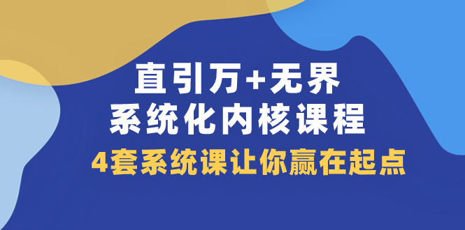 （7754期）直引 万+无界·系统化内核课程，4套系统课让你赢在起点（60节课）-iTZL项目网