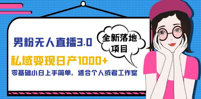 （5937期）男粉无人直播3.0私域变现日产1000+，零基础小白上手简单，适合个人或工作室-iTZL项目网