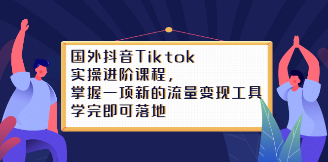 （2333期）国外抖音Tiktok实操进阶课程，掌握一项新的流量变现工具，学完即可落地-iTZL项目网