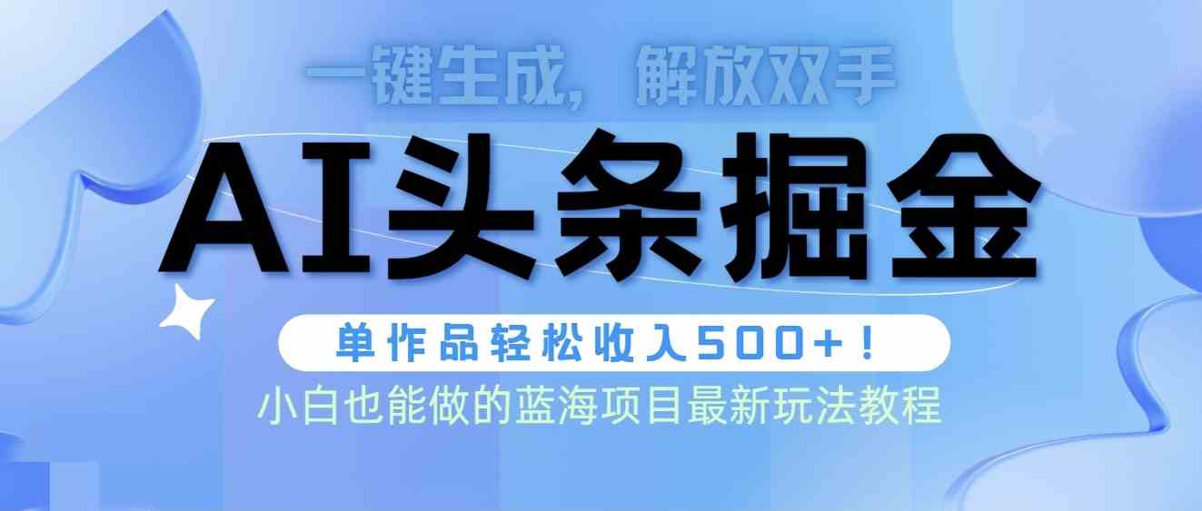 （9984期）头条AI掘金术最新玩法，全AI制作无需人工修稿，一键生成单篇文章收益500+-iTZL项目网