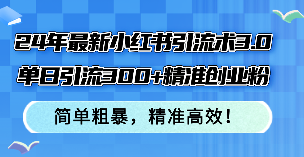 （12215期）24年最新小红书引流术3.0，单日引流300+精准创业粉，简单粗暴，精准高效！-iTZL项目网