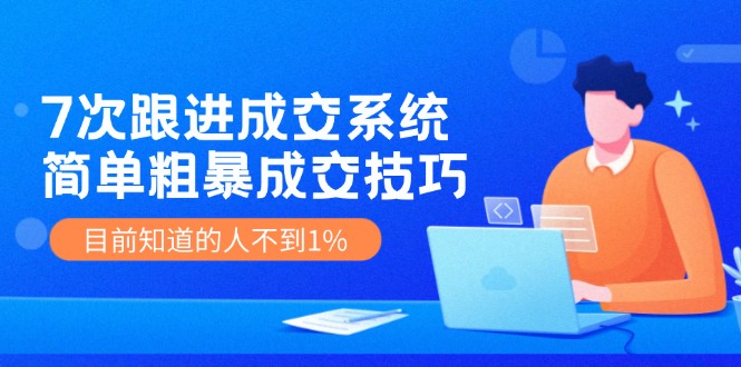 （11964期）7次 跟进 成交系统：简单粗暴成交技巧，目前知道的人不到1%-iTZL项目网