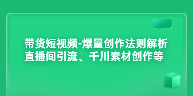 （3491期）带货短视频-爆量创作法则解析：直播间引流、千川素材创作等-iTZL项目网