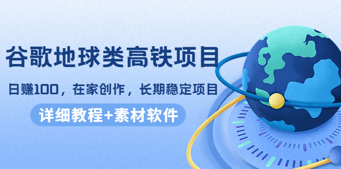 （4180期）谷歌地球类高铁项目，日赚100，在家创作，长期稳定项目（教程+素材软件）-iTZL项目网