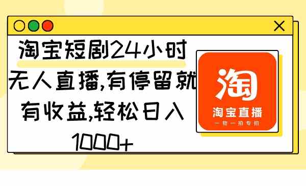 （9130期）淘宝短剧24小时无人直播，有停留就有收益,轻松日入1000+-iTZL项目网