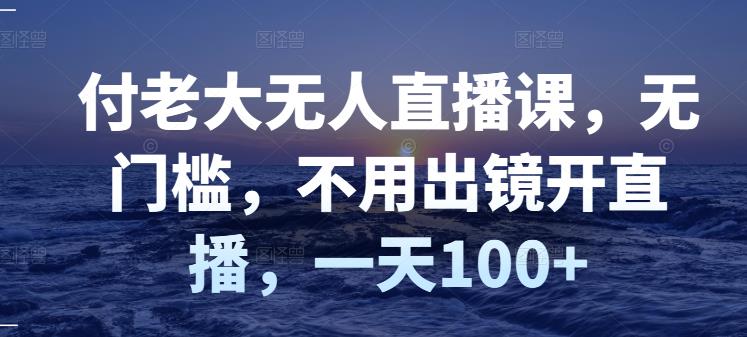 （2827期）付老大无人直播课，无门槛，不用出镜开直播，一天100+-iTZL项目网