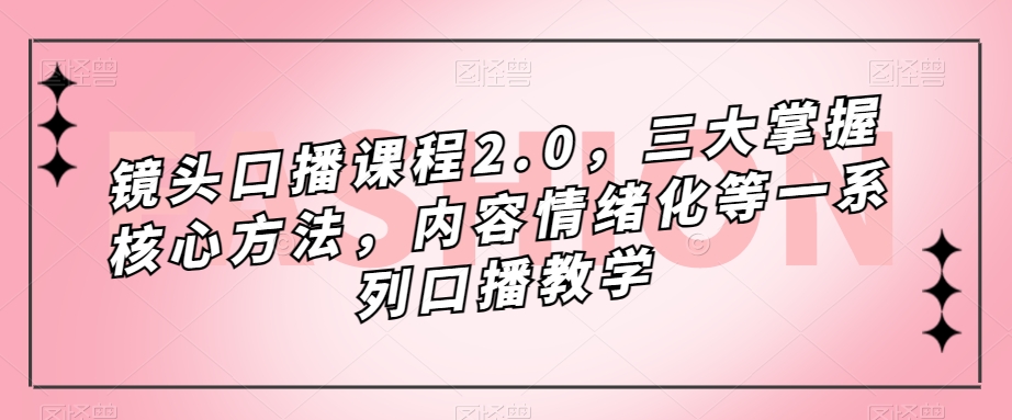 （7374期）镜头-口播课程2.0，三大掌握核心方法，内容情绪化等一系列口播教学-iTZL项目网