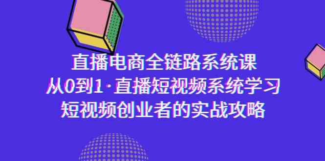 （9175期）直播电商-全链路系统课，从0到1·直播短视频系统学习，短视频创业者的实战-iTZL项目网