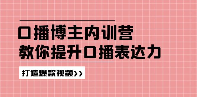 （11728期）口播博主内训营：百万粉丝博主教你提升口播表达力，打造爆款视频-iTZL项目网