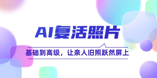 （12477期）AI复活照片技巧课：基础到高级，让亲人旧照跃然屏上（无水印）-iTZL项目网