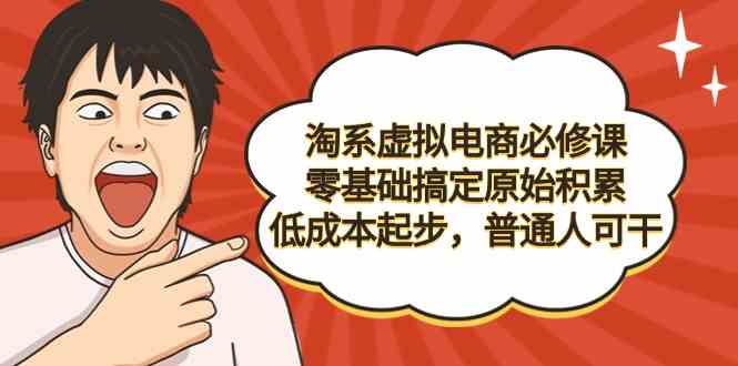 （9154期）淘系虚拟电商必修课，零基础搞定原始积累，低成本起步，普通人可干-iTZL项目网