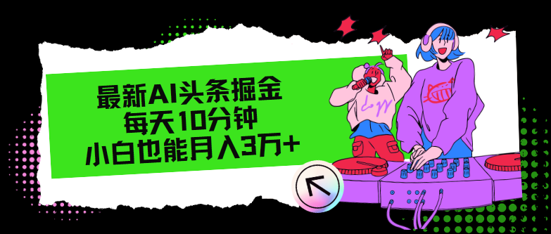 （12109期）最新AI头条掘金，每天只需10分钟，小白也能月入3万+-iTZL项目网