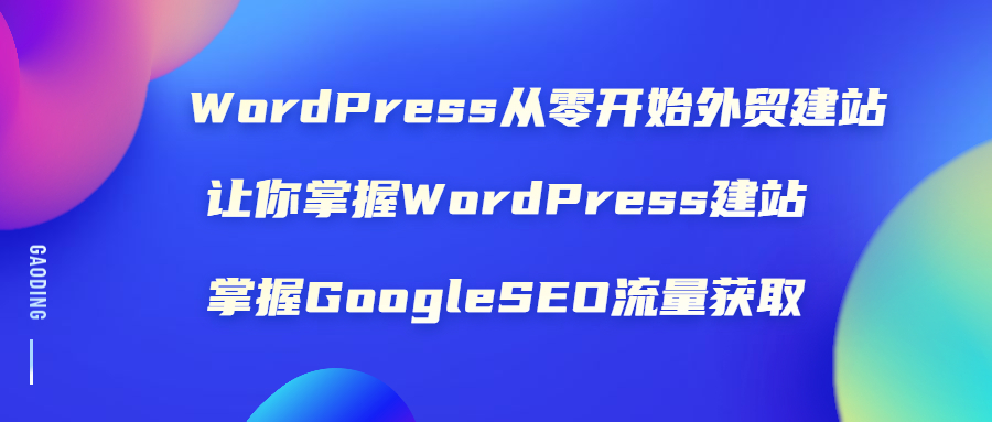 （1806期）WordPress从零开始外贸建站：让你掌握WordPress建站 掌握GoogleSEO流量获取-iTZL项目网