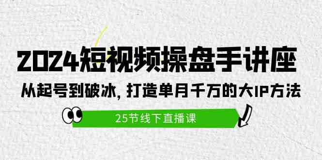 （9970期）2024短视频操盘手讲座：从起号到破冰，打造单月千万的大IP方法（25节）-iTZL项目网