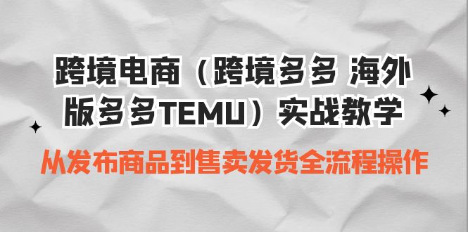 （6989期）跨境电商（跨境多多 海外版多多TEMU）实操教学 从发布商品到售卖发货全流程-iTZL项目网