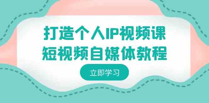 （8927期）打造个人IP视频课-短视频自媒体教程，个人IP如何定位，如何变现-iTZL项目网