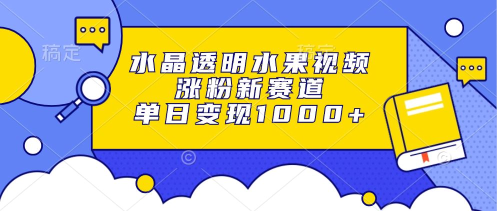 （13163期）水晶透明水果视频，涨粉新赛道，单日变现1000+-iTZL项目网