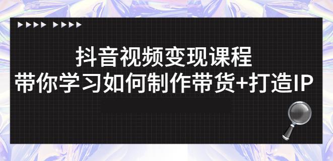 抖音短视频变现课程：带你学习如何制作带货+打造IP【41节】-iTZL项目网