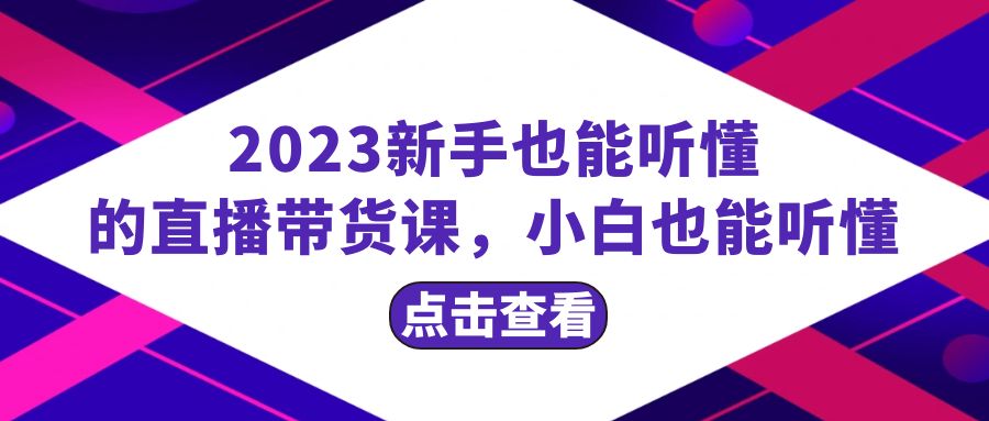 （8046期）2023新手也能听懂的直播带货课，小白也能听懂，20节完整-iTZL项目网