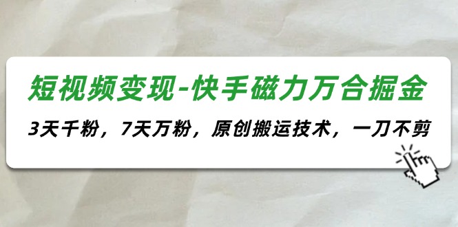 （11691期）短视频变现-快手磁力万合掘金，3天千粉，7天万粉，原创搬运技术，一刀不剪-iTZL项目网