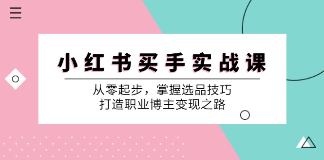 （12508期）小 红 书 买手实战课：从零起步，掌握选品技巧，打造职业博主变现之路-iTZL项目网