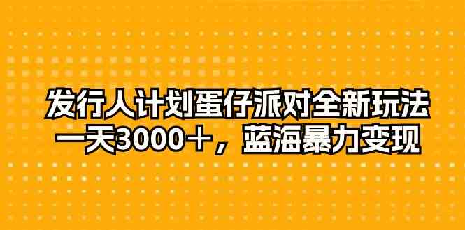 （10167期）发行人计划蛋仔派对全新玩法，一天3000＋，蓝海暴力变现-iTZL项目网