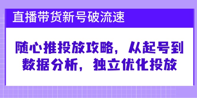 （12942期）直播带货新号破 流速：随心推投放攻略，从起号到数据分析，独立优化投放-iTZL项目网