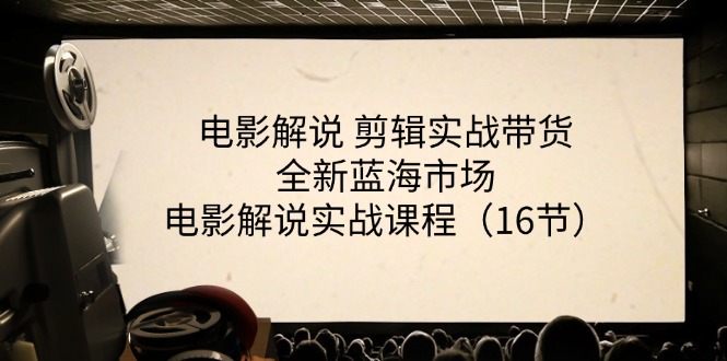 （11367期）电影解说 剪辑实战带货全新蓝海市场，电影解说实战课程（16节）-iTZL项目网