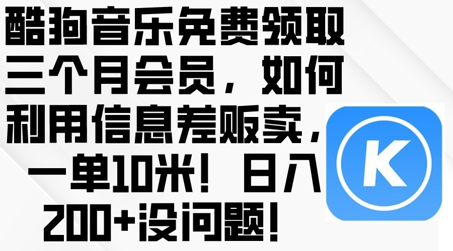 （10236期）酷狗音乐免费领取三个月会员，利用信息差贩卖，一单10米！日入200+没问题-iTZL项目网