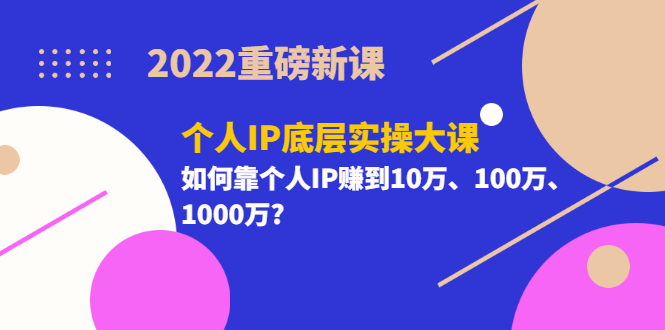 （3165期）2022重磅新课《个人IP底层实操大课》如何靠个人IP赚到10万、100万、1000万?-iTZL项目网