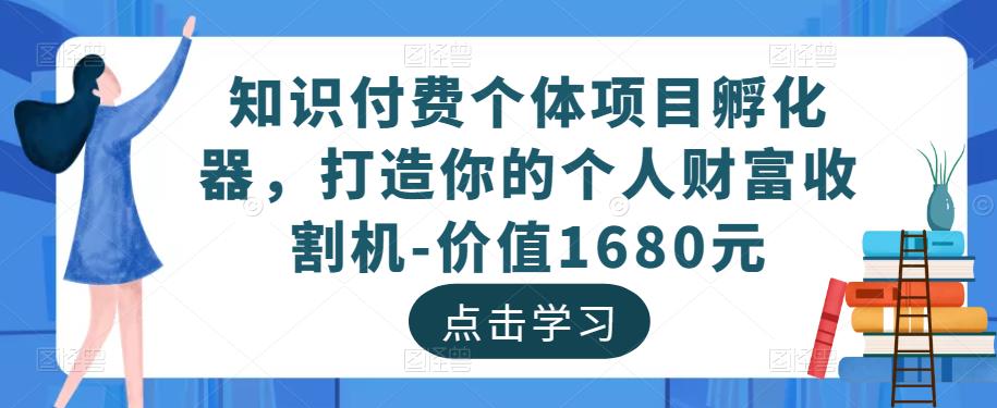 知识付费个体项目孵化器，打造你的个人财富收割机-价值1680元-iTZL项目网