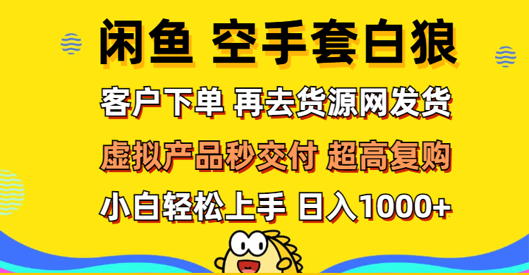 （12481期）闲鱼空手套白狼 客户下单 再去货源网发货 秒交付 高复购 轻松上手 日入…-iTZL项目网