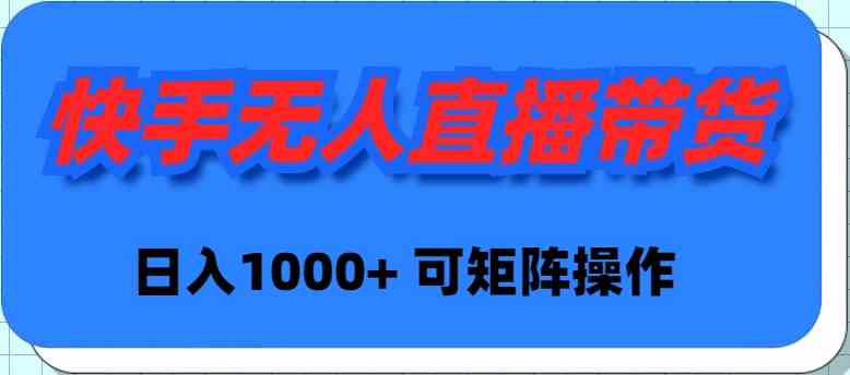 （9542期）快手无人直播带货，新手日入1000+ 可矩阵操作-iTZL项目网